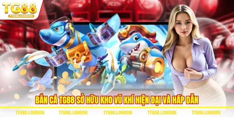 Bắn cá TG88 sở hữu kho vũ khí hiện đại và hấp dẫn