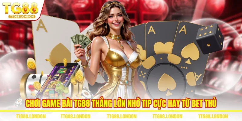 Chơi game bài TG88 thắng lớn nhờ tip cực hay từ bet thủ