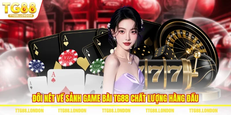 Đôi nét về sảnh game bài TG88 chất lượng hàng đầu 