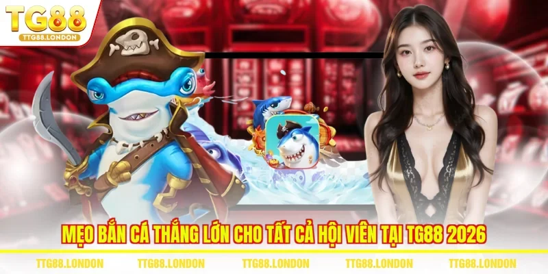 Mẹo Bắn Cá Thắng Lớn Cho Tất Cả Hội Viên Tại TG88 2026