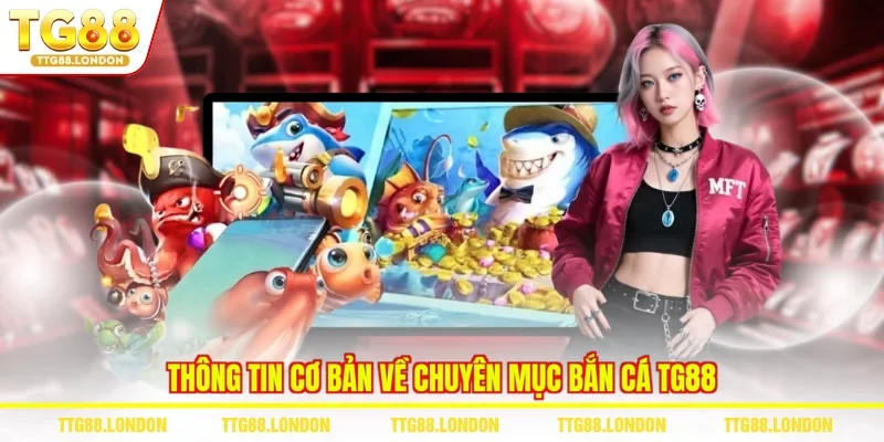 Thông tin cơ bản về chuyên mục bắn cá TG88